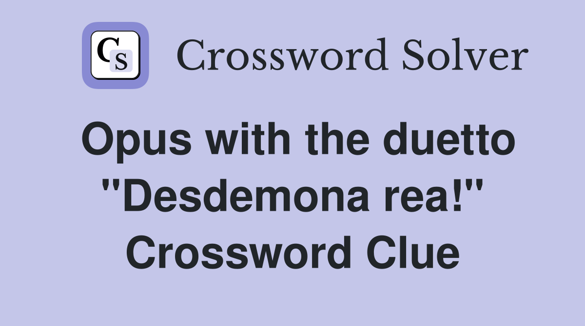 Opus with the duetto ''Desdemona rea!'' Crossword Clue