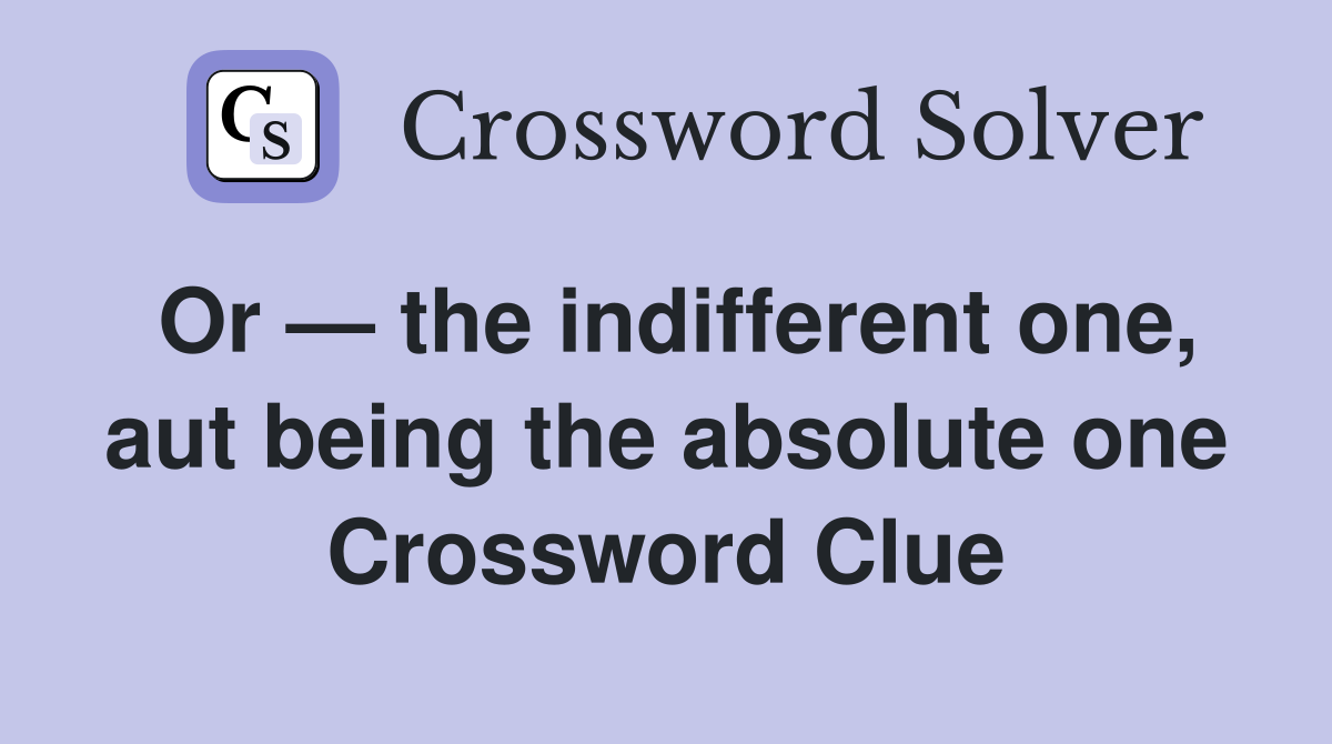 Or — the indifferent one, aut being the absolute one Crossword Clue