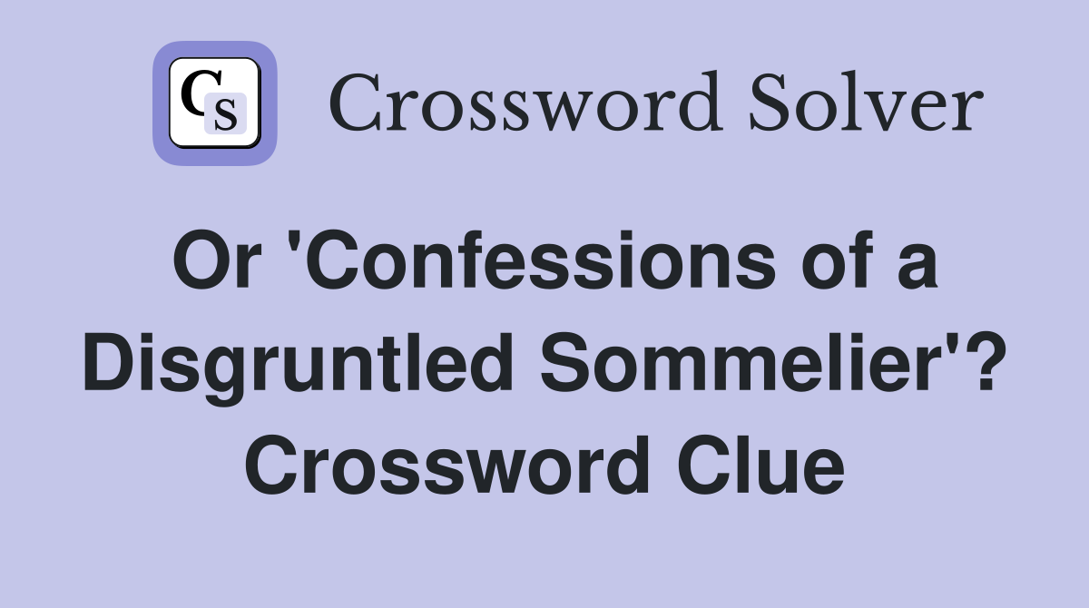 Or 'Confessions of a Disgruntled Sommelier'? Crossword Clue