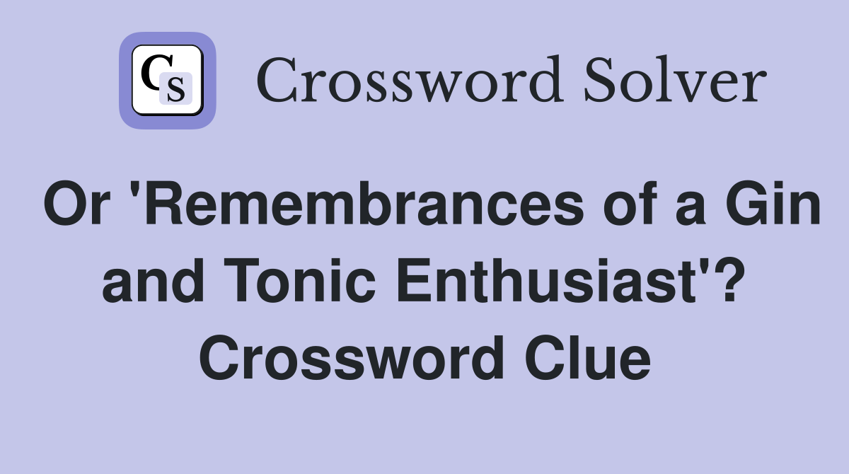 Or 'Remembrances of a Gin and Tonic Enthusiast'? Crossword Clue