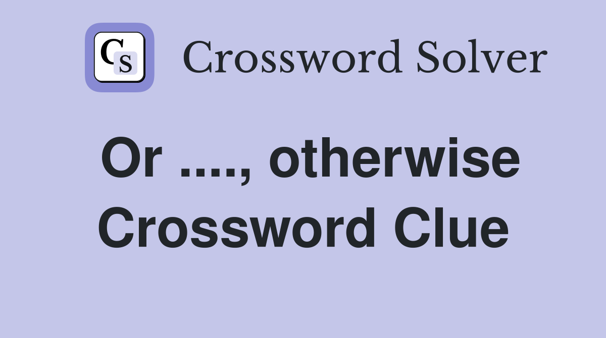 Or ...., otherwise Crossword Clue