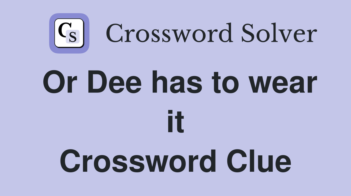 Or Dee has to wear it Crossword Clue