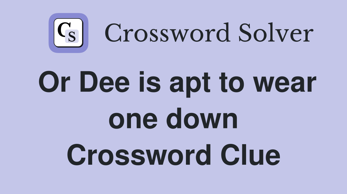 Or Dee is apt to wear one down Crossword Clue