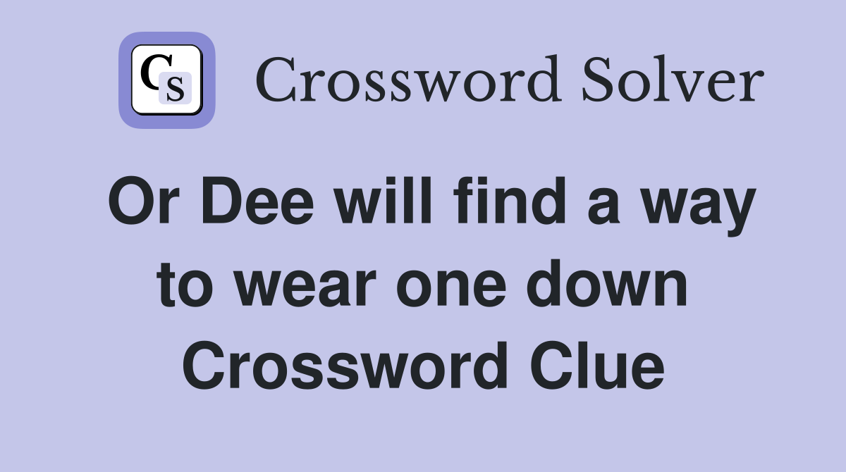 Or Dee will find a way to wear one down Crossword Clue