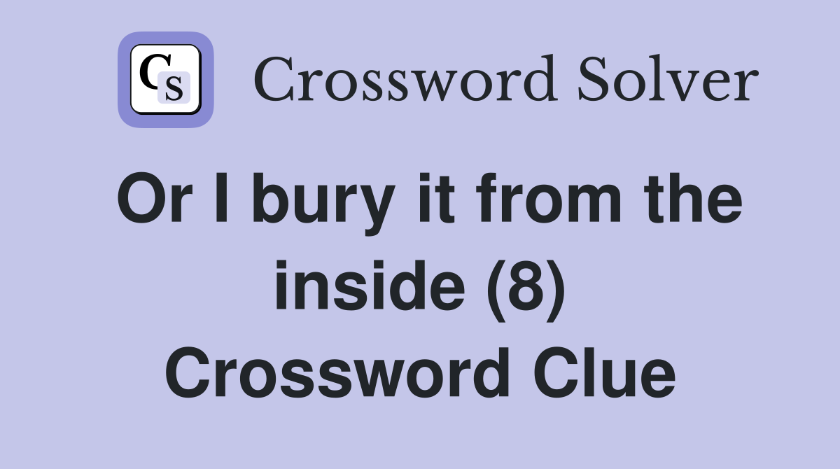 Or I bury it from the inside (8) Crossword Clue