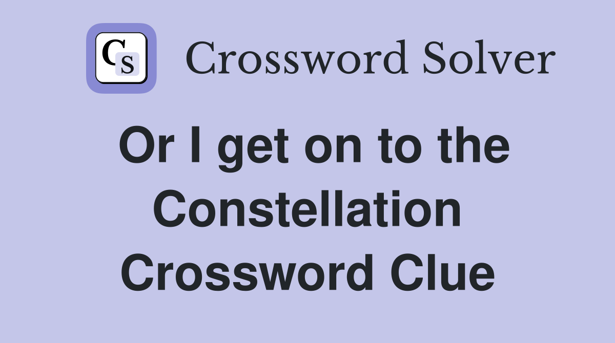 Or I get on to the Constellation Crossword Clue
