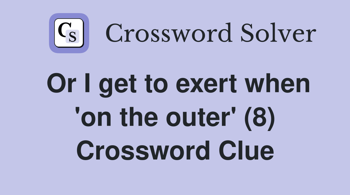 Or I get to exert when 'on the outer' (8) Crossword Clue
