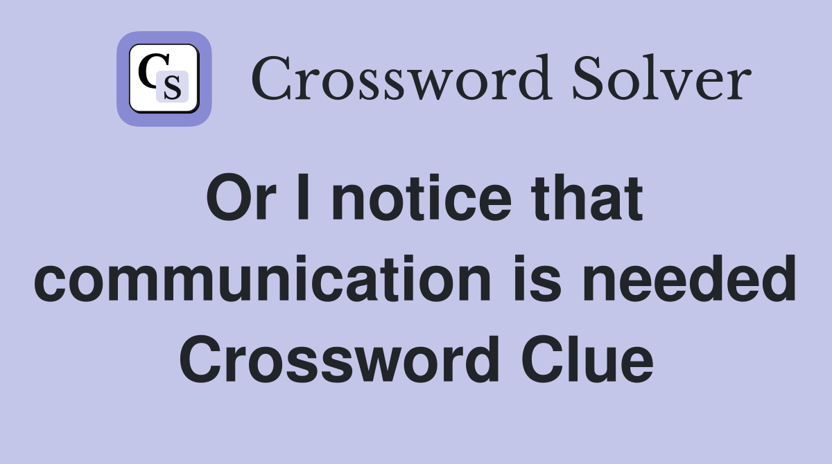 Or I notice that communication is needed Crossword Clue