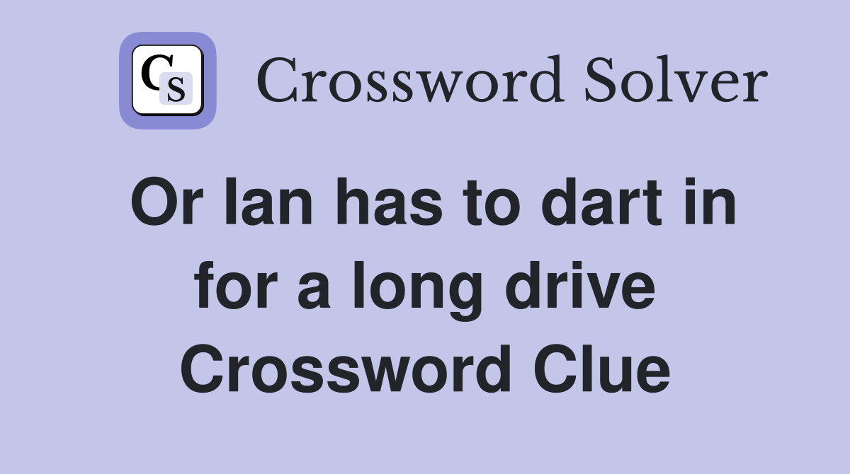 Or Ian has to dart in for a long drive Crossword Clue