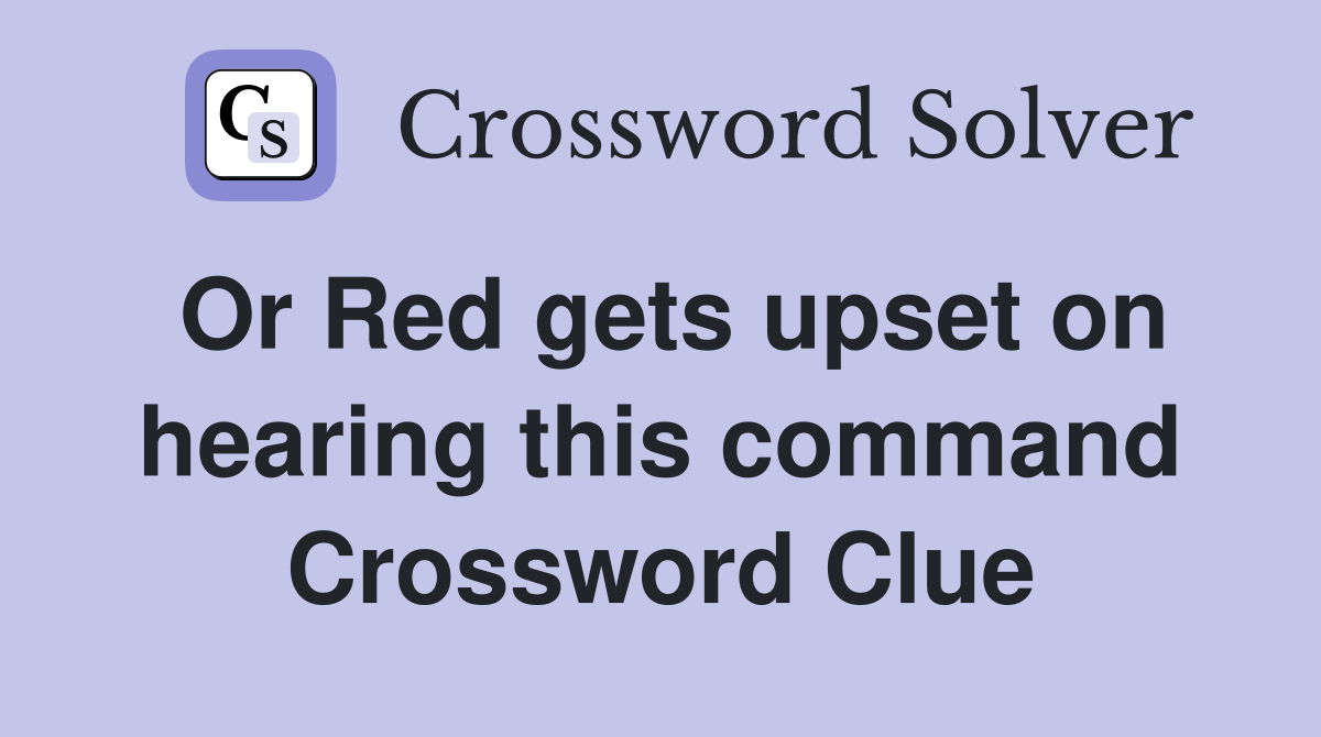 Or Red gets upset on hearing this command Crossword Clue