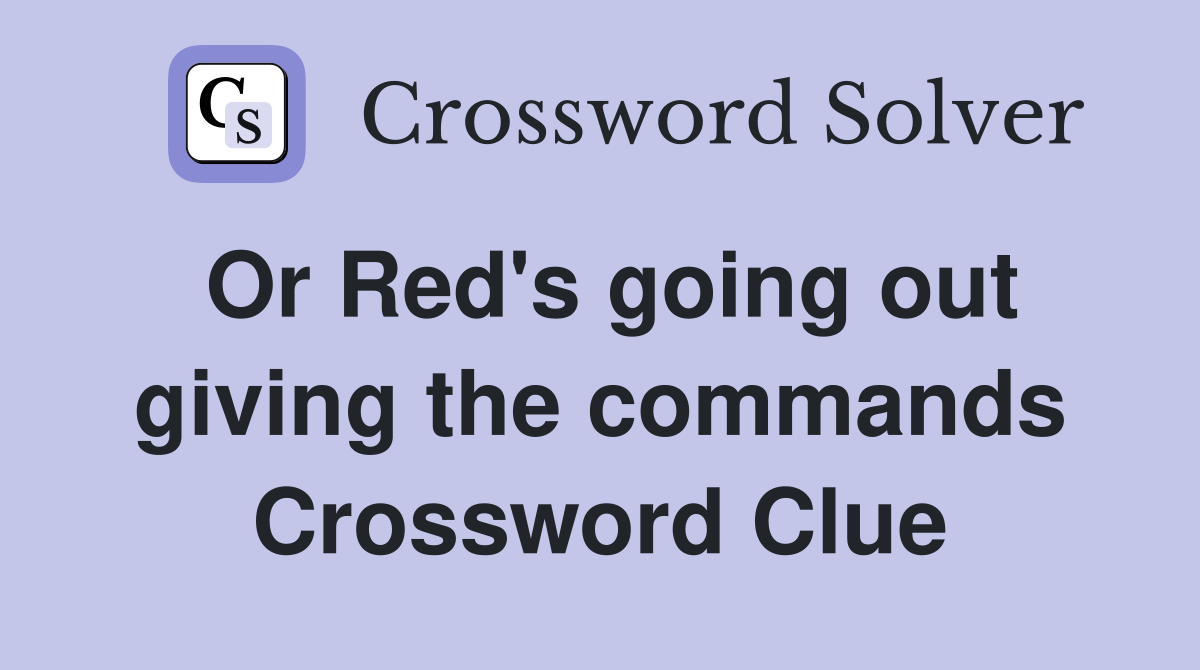 Or Red's going out giving the commands Crossword Clue