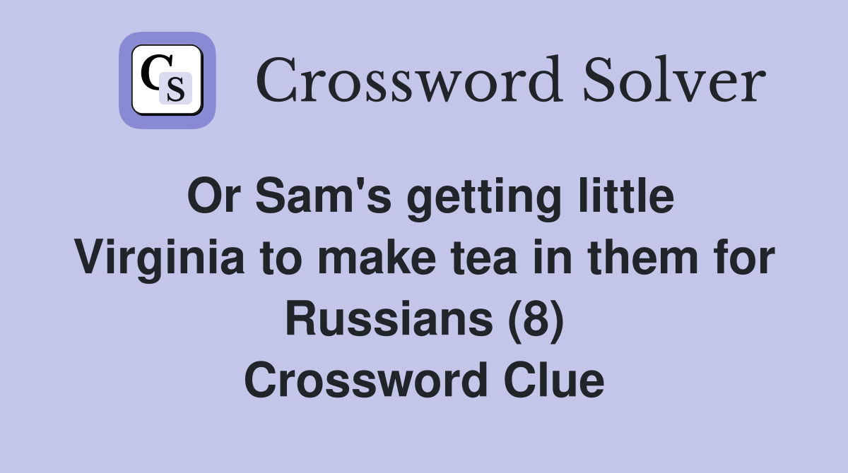 Or Sam's getting little Virginia to make tea in them for Russians (8) Crossword Clue