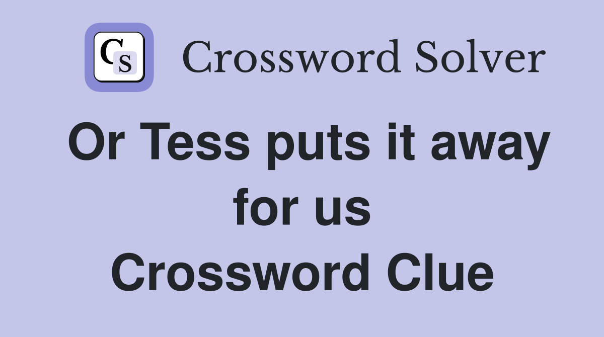 Or Tess puts it away for us Crossword Clue