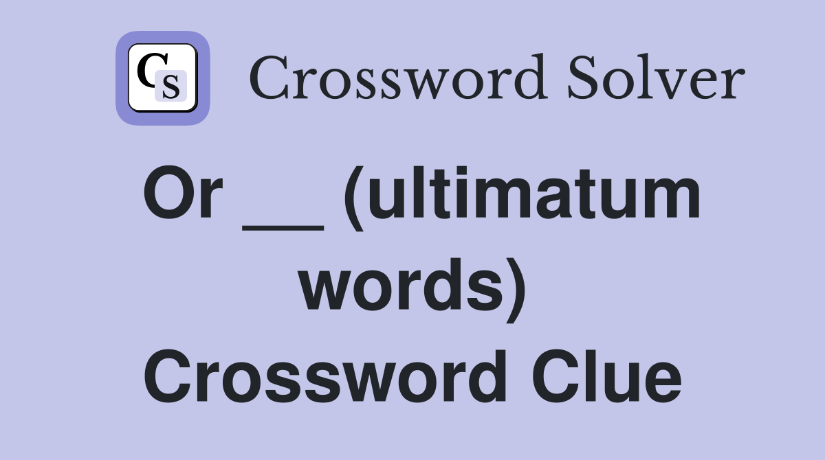 Or __ (ultimatum words) Crossword Clue