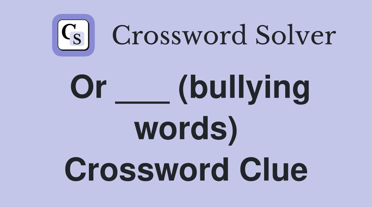 Or ___ (bullying words) Crossword Clue