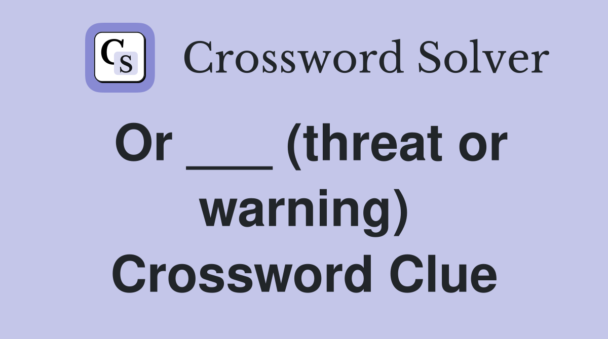 Or ___ (threat or warning) Crossword Clue