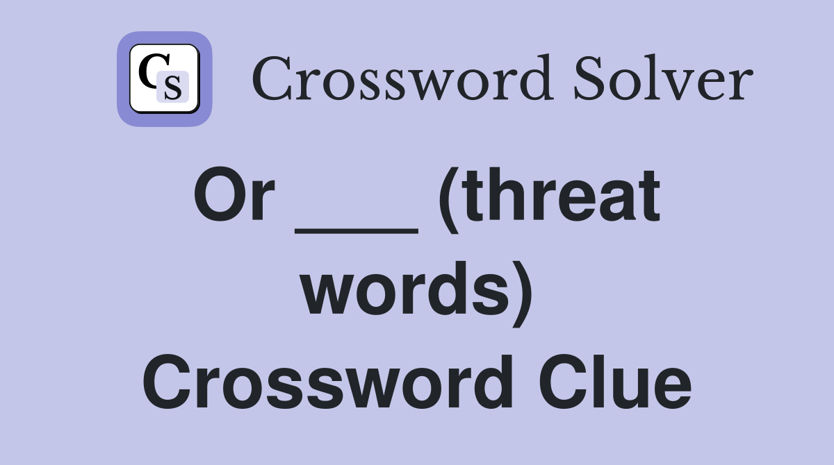 Or ___ (threat words) Crossword Clue