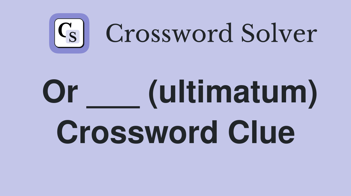 Or ___ (ultimatum) Crossword Clue