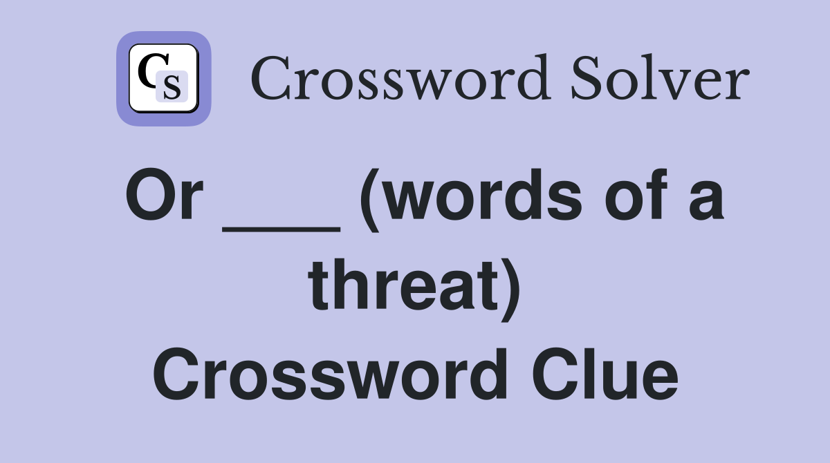 Or ___ (words of a threat) Crossword Clue