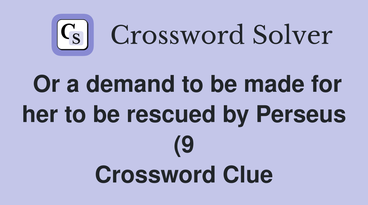 Or a demand to be made for her to be rescued by Perseus (9) Crossword Or a demand to be made for her to be rescued by Perseus (9) Crossword