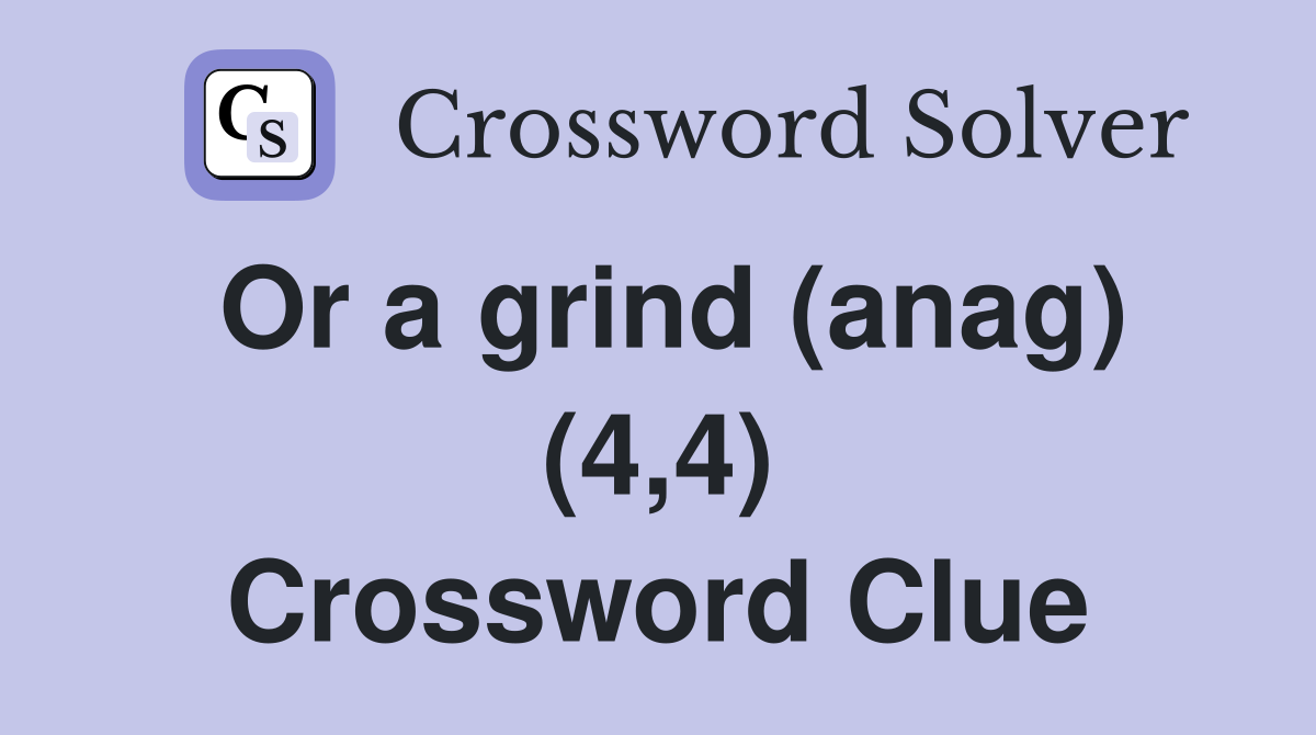 Or a grind (anag) (4,4) Crossword Clue