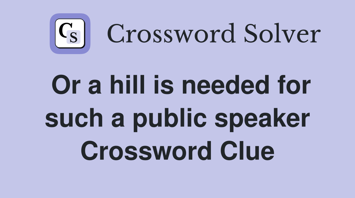 Or a hill is needed for such a public speaker Crossword Clue