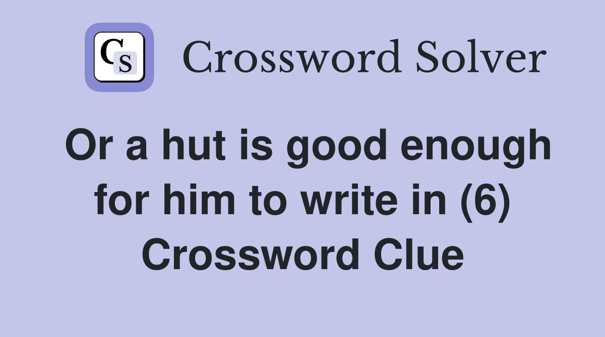 Or a hut is good enough for him to write in (6) Crossword Clue