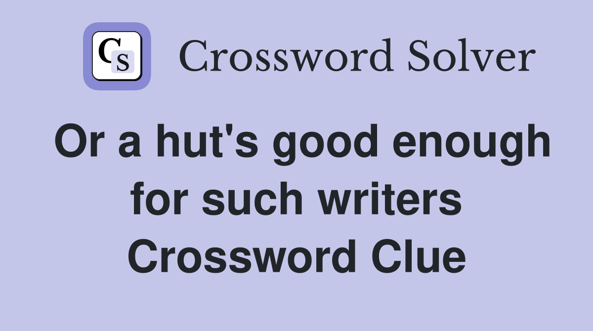 Or a hut's good enough for such writers Crossword Clue