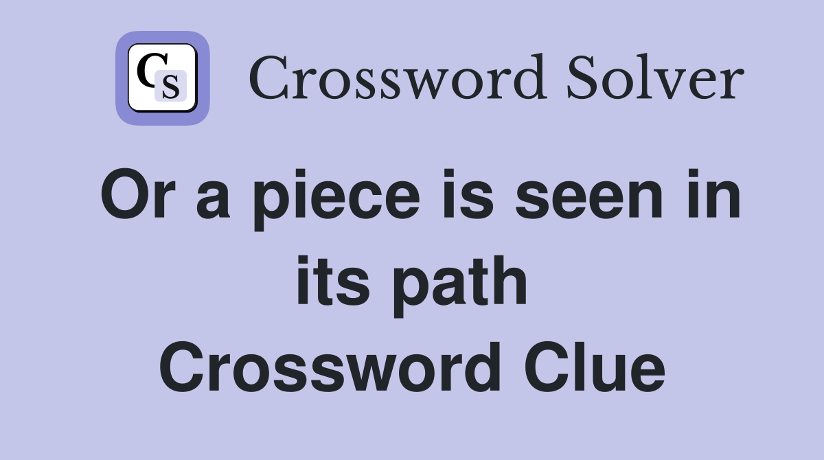 Or a piece is seen in its path Crossword Clue