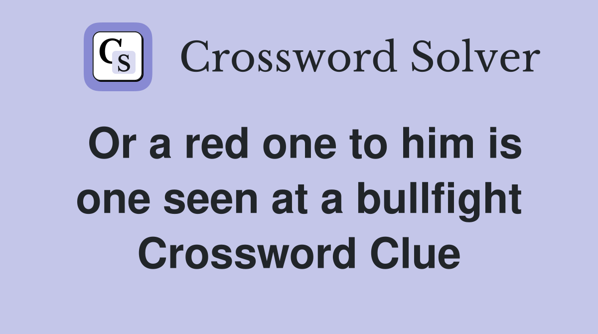 Or a red one to him is one seen at a bullfight Crossword Clue