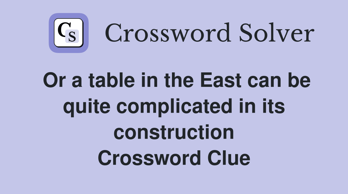 Or a table in the East can be quite complicated in its construction Crossword Clue