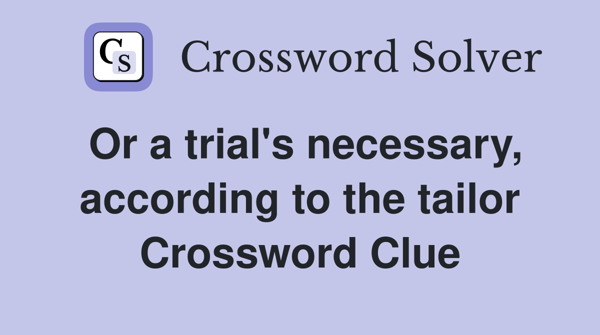 Or a trial's necessary, according to the tailor Crossword Clue