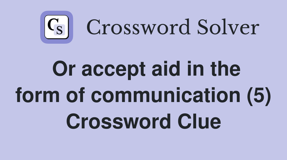 Or accept aid in the form of communication (5) Crossword Clue