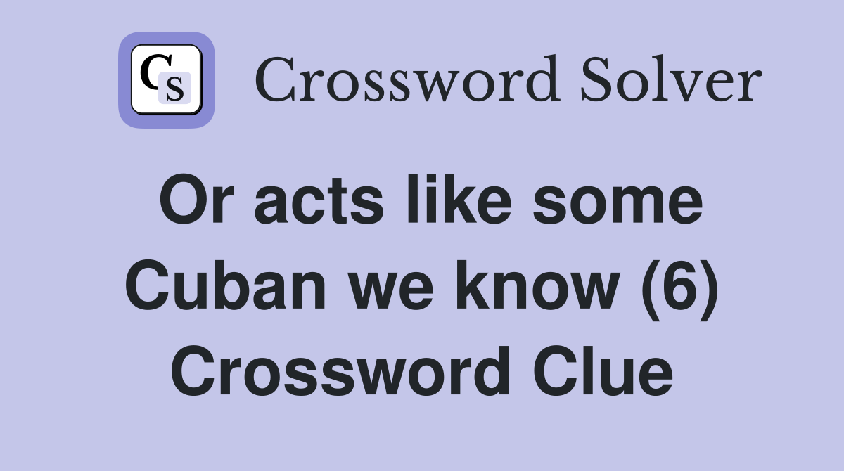 Or acts like some Cuban we know (6) Crossword Clue