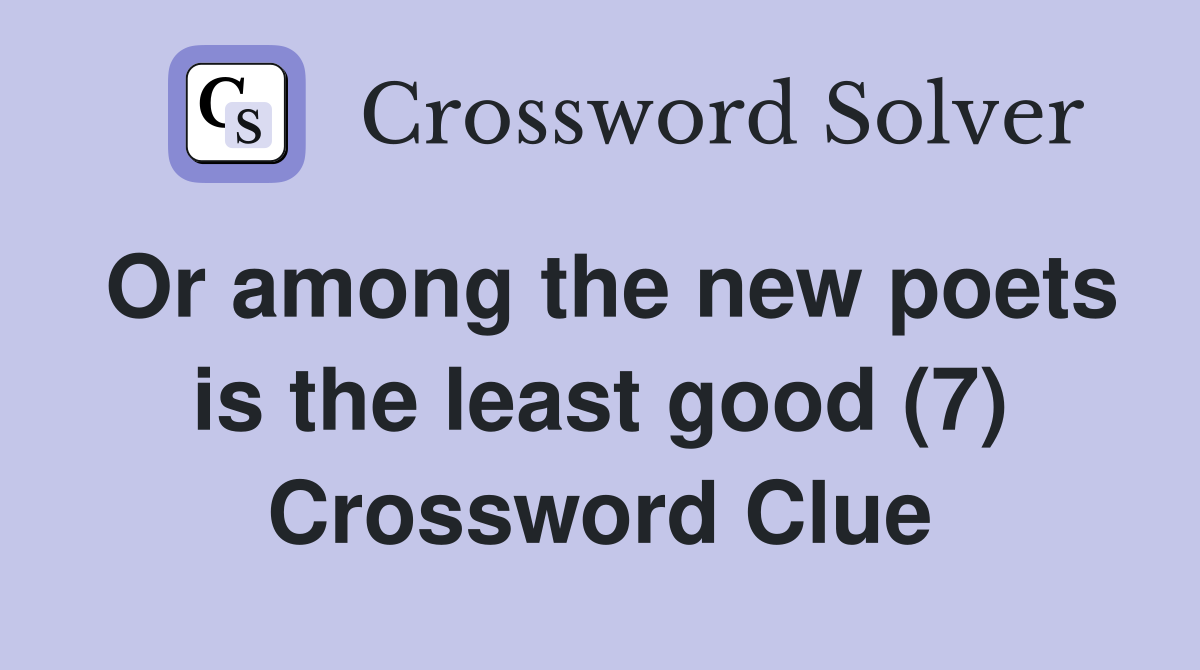 Or among the new poets is the least good (7) Crossword Clue