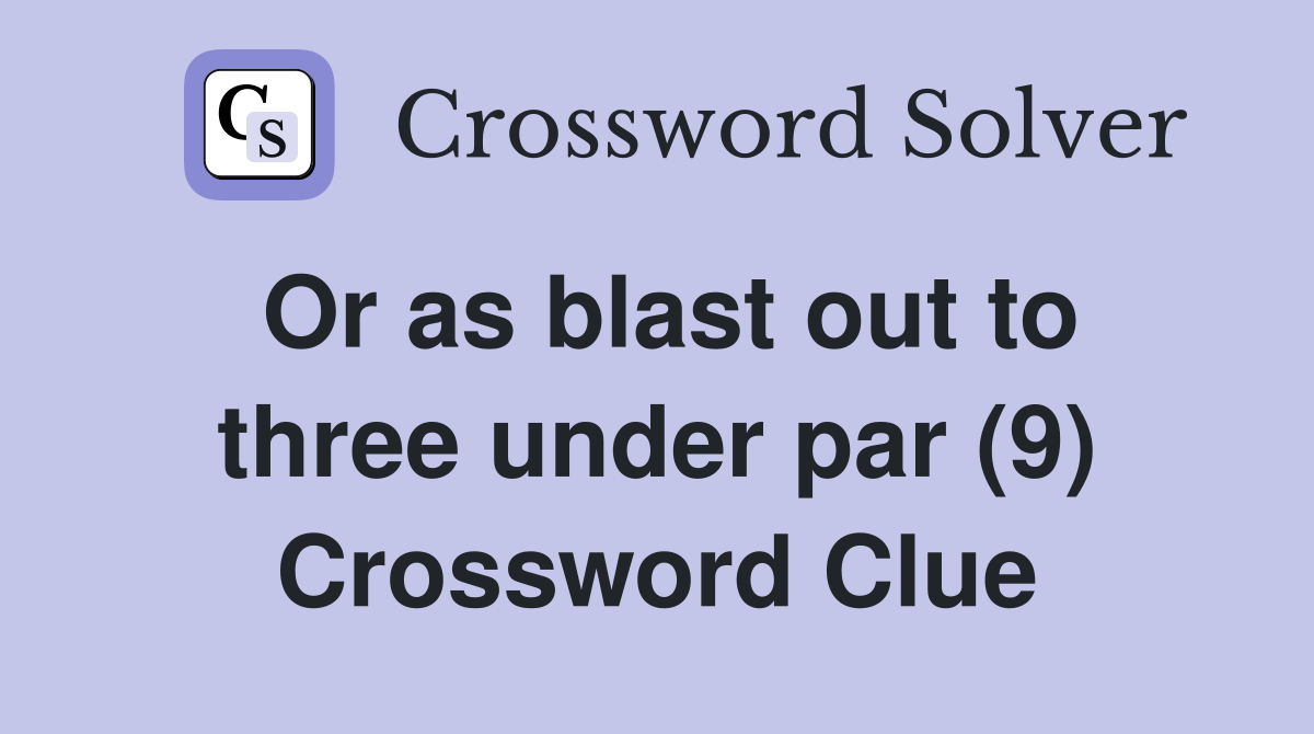 Or as blast out to three under par (9) Crossword Clue