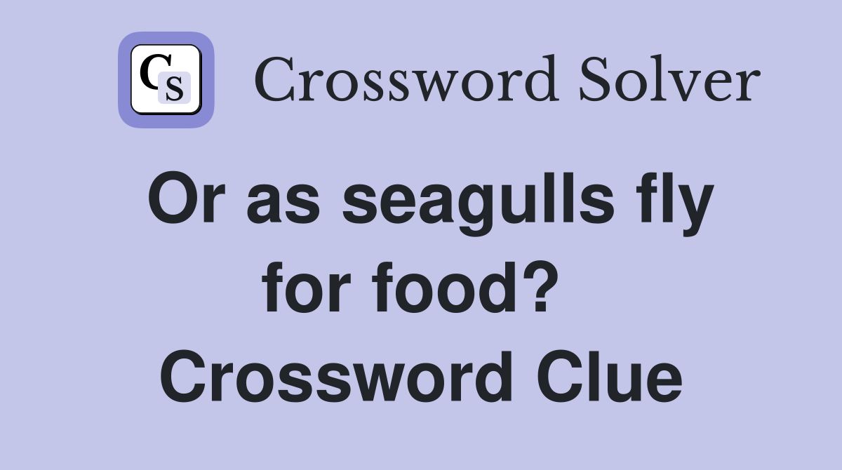 Or as seagulls fly for food?  Crossword Clue