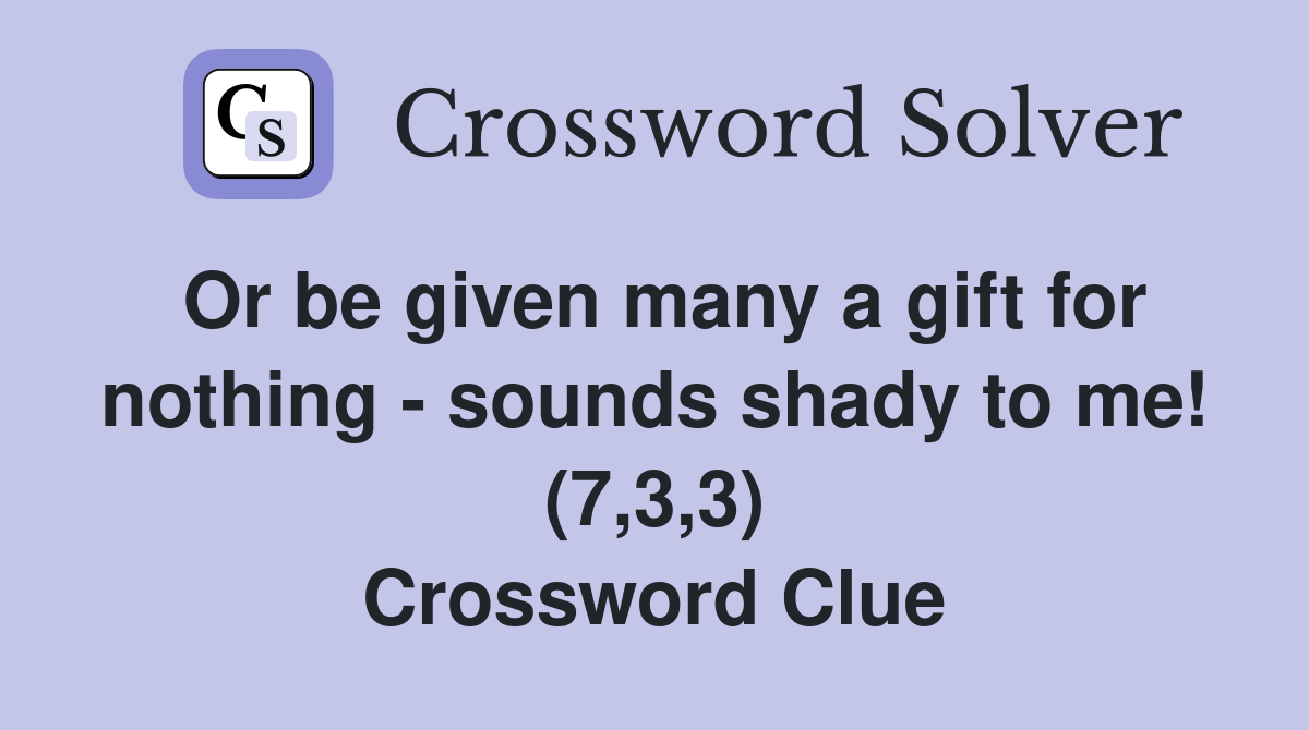 Or be given many a gift for nothing - sounds shady to me! (7,3,3) Crossword Clue