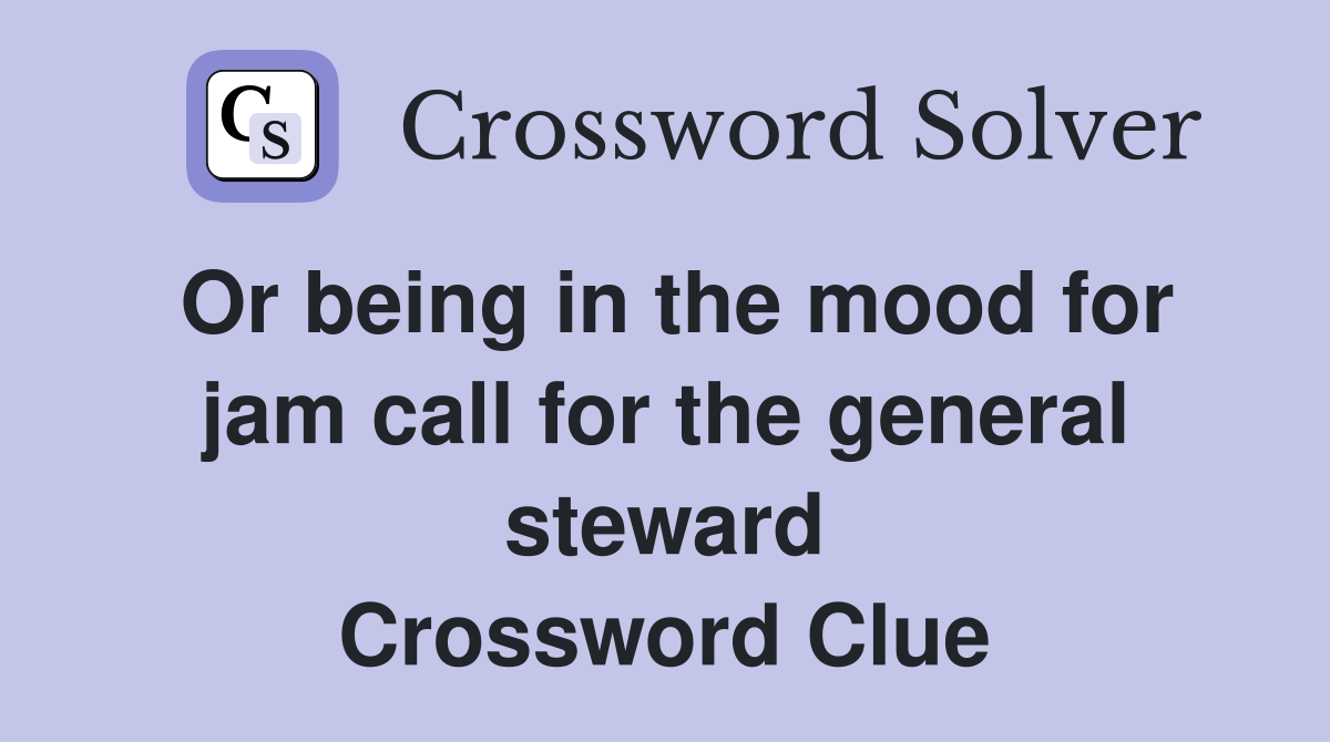 Or being in the mood for jam call for the general steward Crossword Clue