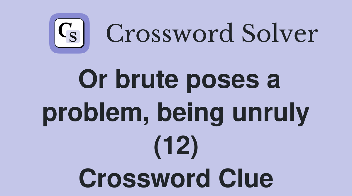 Or brute poses a problem, being unruly (12) Crossword Clue