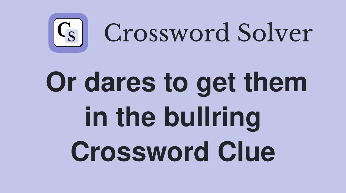 Or dares to get them in the bullring Crossword Clue
