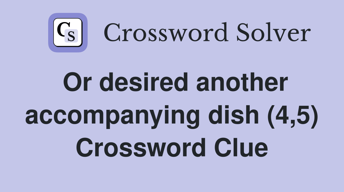 Or desired another accompanying dish (4,5) Crossword Clue