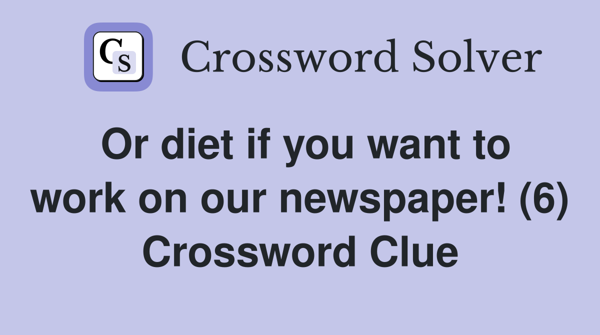 Or diet if you want to work on our newspaper! (6) Crossword Clue