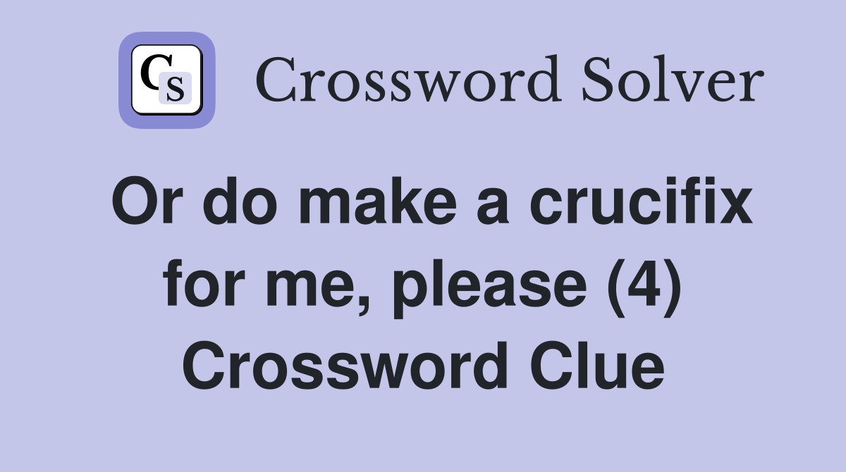 Or do make a crucifix for me, please (4) Crossword Clue