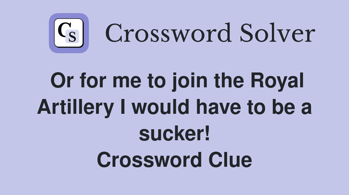 Or for me to join the Royal Artillery I would have to be a sucker! Crossword Clue
