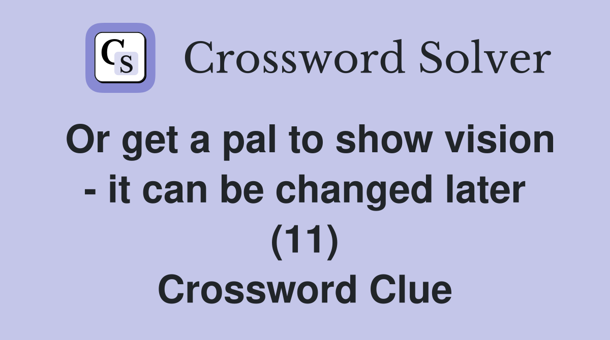 Or get a pal to show vision - it can be changed later (11) Crossword Clue