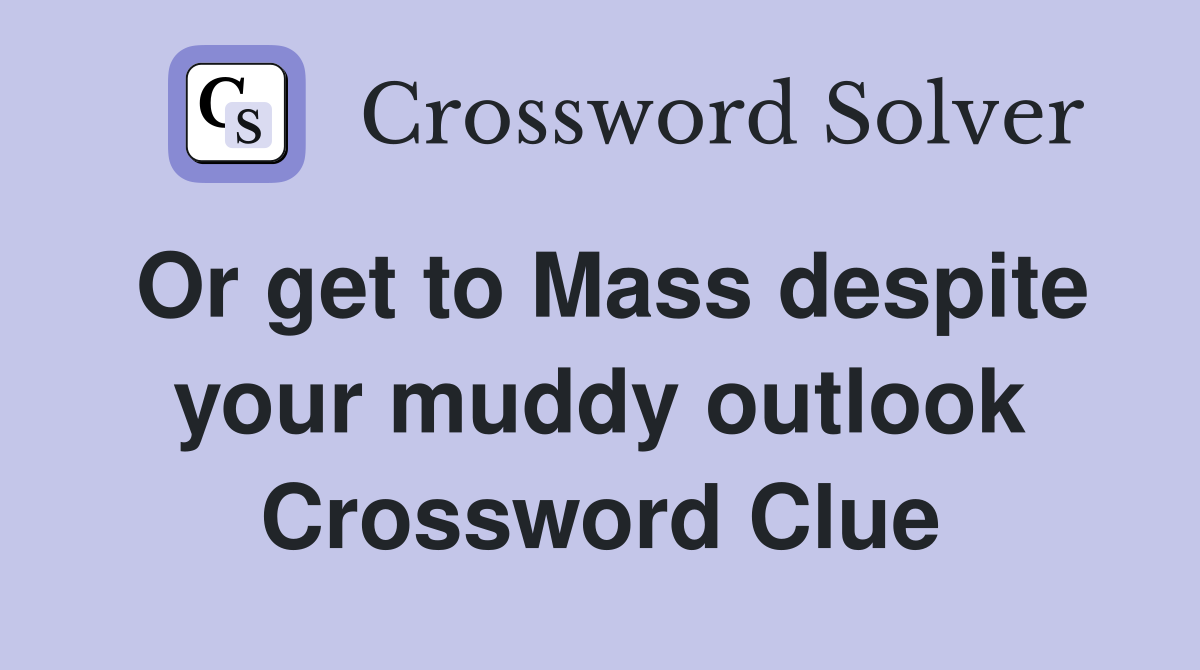 Or get to Mass despite your muddy outlook Crossword Clue