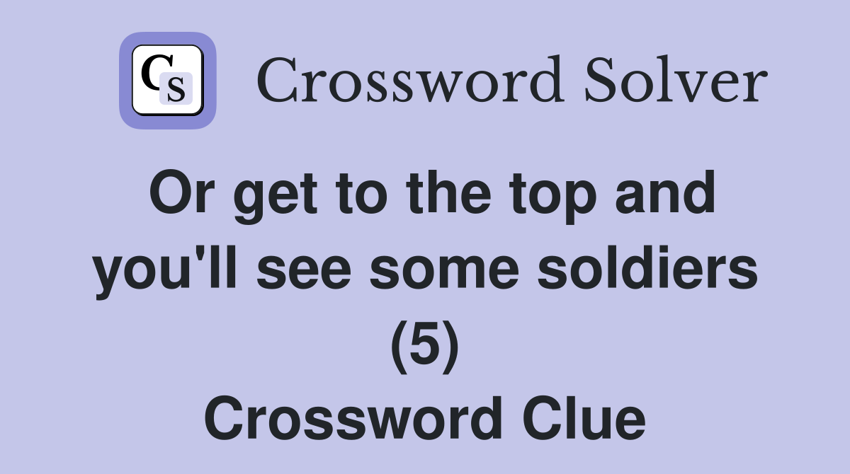 Or get to the top and you'll see some soldiers (5) Crossword Clue