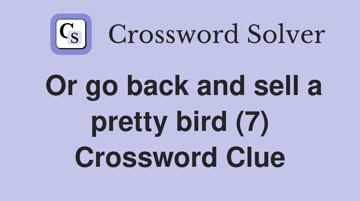 Or go back and sell a pretty bird (7) Crossword Clue