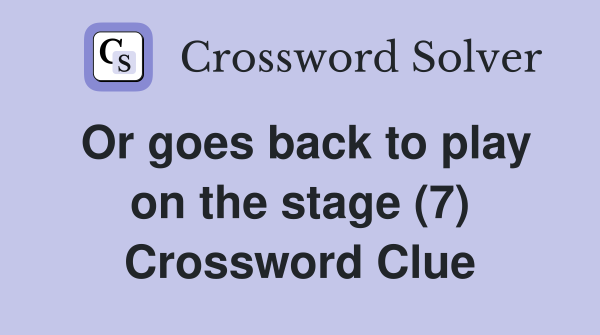 Or goes back to play on the stage (7) Crossword Clue